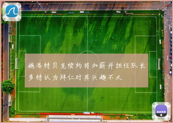 施洛特贝克续约将加薪并担任队长多特认为拜仁对其兴趣不大