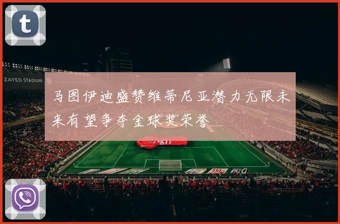 马图伊迪盛赞维蒂尼亚潜力无限未来有望争夺金球奖荣誉