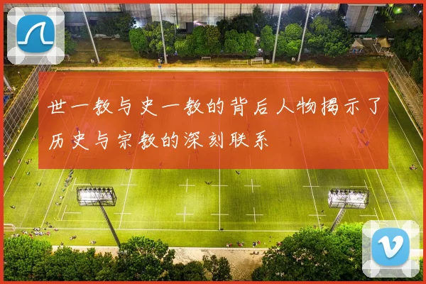 世一教与史一教的背后人物揭示了历史与宗教的深刻联系