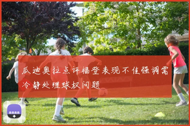 瓜迪奥拉点评福登表现不佳强调需冷静处理球权问题