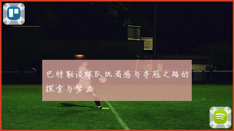 巴特勒谈球队饥渴感与夺冠之路的探索与努力