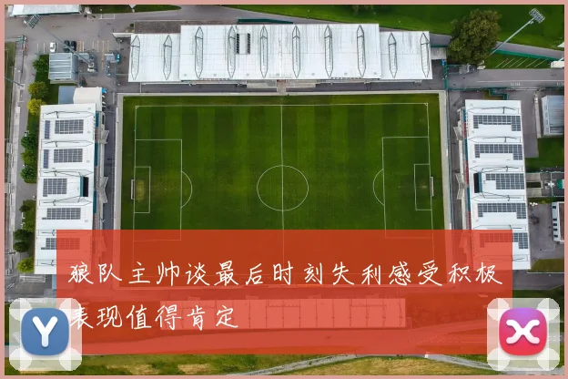 狼队主帅谈最后时刻失利感受积极表现值得肯定