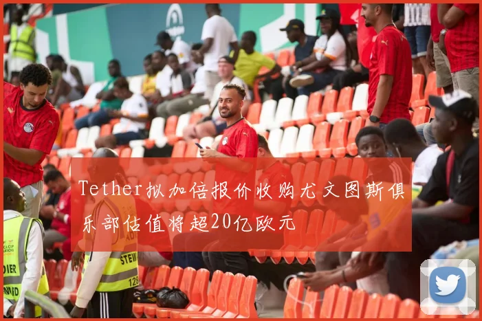 Tether拟加倍报价收购尤文图斯俱乐部估值将超20亿欧元
