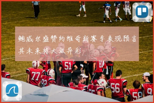 鲍威尔盛赞约维奇新赛季表现预言其未来将大放异彩