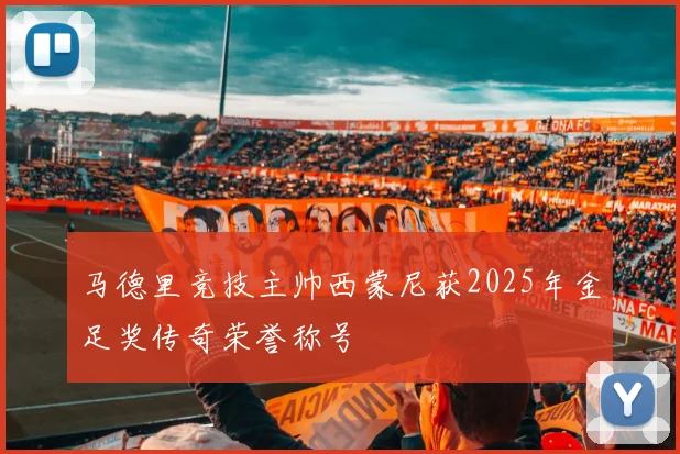 马德里竞技主帅西蒙尼获2025年金足奖传奇荣誉称号