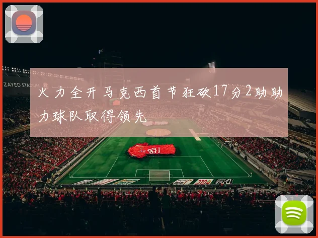 火力全开马克西首节狂砍17分2助助力球队取得领先