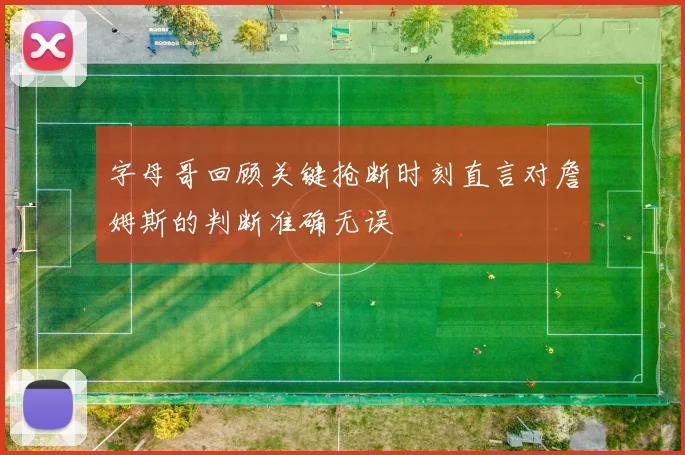 字母哥回顾关键抢断时刻直言对詹姆斯的判断准确无误