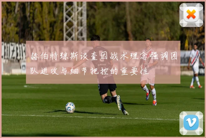 赫伯特琼斯谈奎因战术理念强调团队进攻与细节把控的重要性