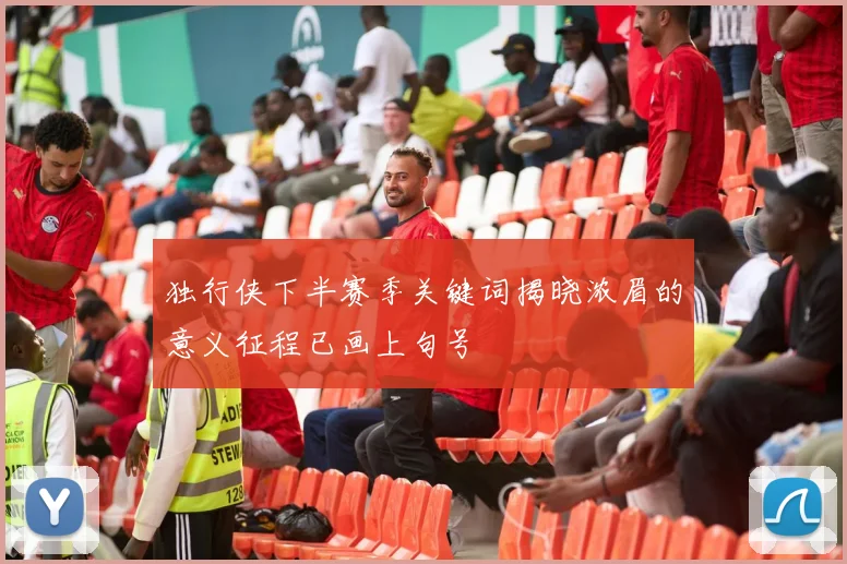 独行侠下半赛季关键词揭晓浓眉的意义征程已画上句号