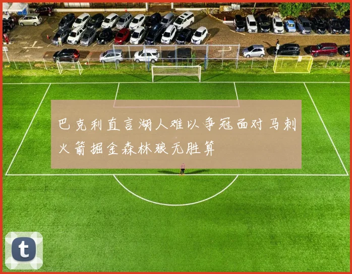 巴克利直言湖人难以争冠面对马刺火箭掘金森林狼无胜算