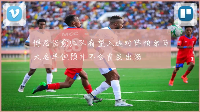 博尼伤愈归队有望入选对阵帕尔马大名单但预计不会首发出场