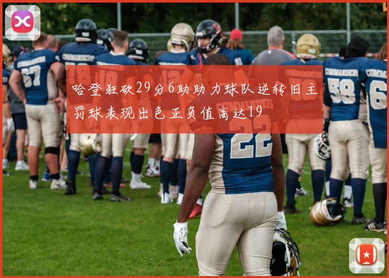 哈登狂砍29分6助助力球队逆转旧主罚球表现出色正负值高达19