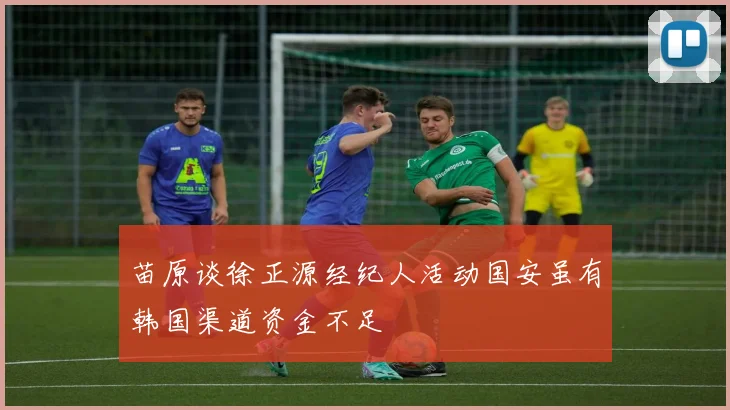苗原谈徐正源经纪人活动国安虽有韩国渠道资金不足