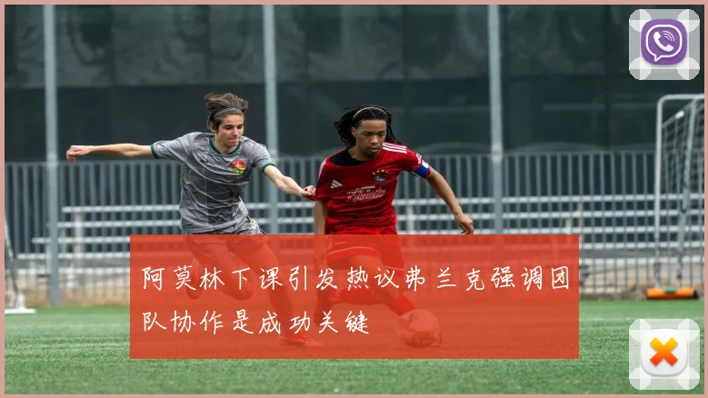 阿莫林下课引发热议弗兰克强调团队协作是成功关键