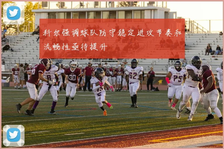 科尔强调球队防守稳定进攻节奏和流畅性亟待提升