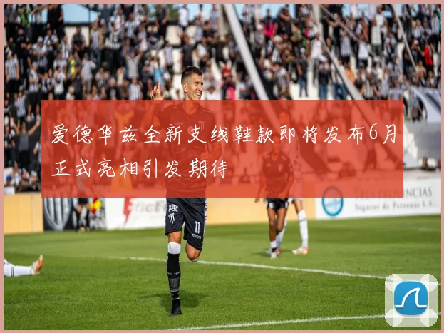 爱德华兹全新支线鞋款即将发布6月正式亮相引发期待