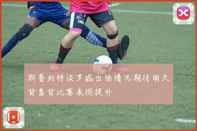 斯普利特谈罗威出场情况期待明天背靠背比赛表现提升