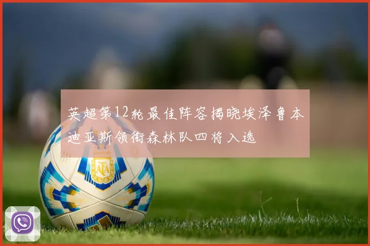 英超第12轮最佳阵容揭晓埃泽鲁本迪亚斯领衔森林队四将入选