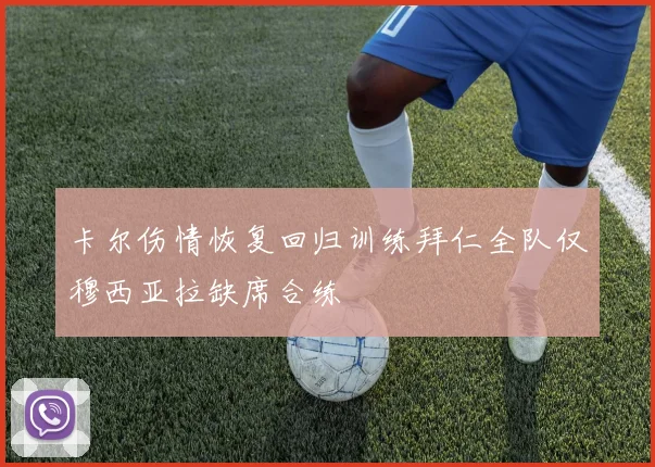 卡尔伤情恢复回归训练拜仁全队仅穆西亚拉缺席合练