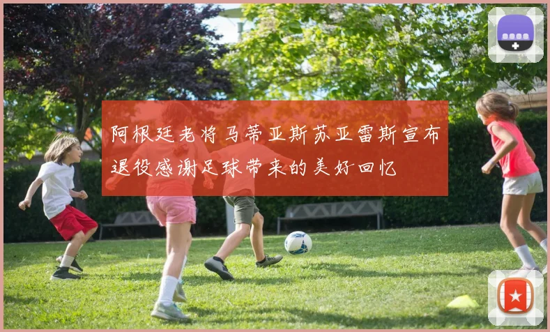 阿根廷老将马蒂亚斯苏亚雷斯宣布退役感谢足球带来的美好回忆