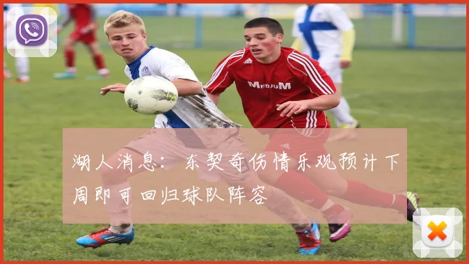 湖人消息：东契奇伤情乐观预计下周即可回归球队阵容